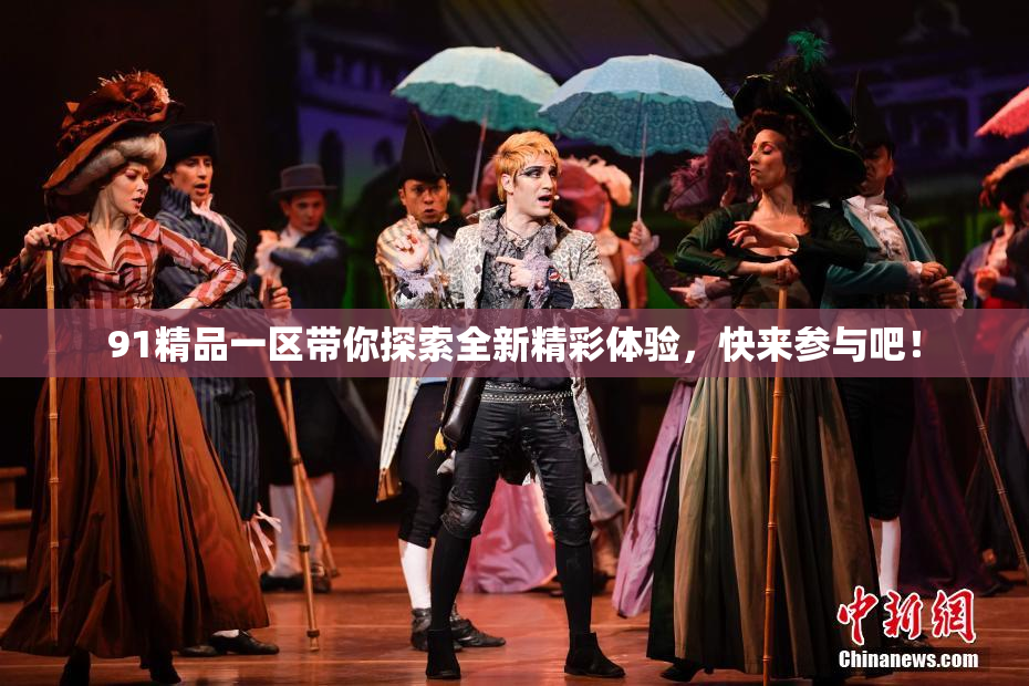 91精品一区带你探索全新精彩体验，快来参与吧！
