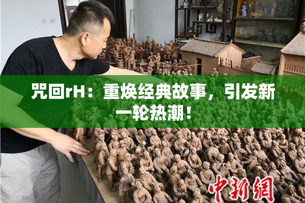咒回rH：重焕经典故事，引发新一轮热潮！