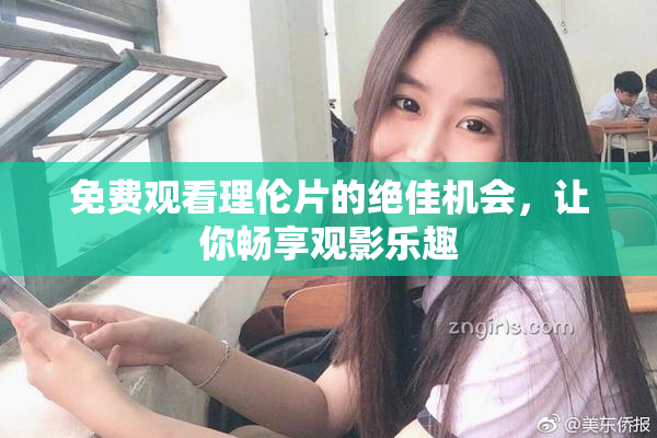 免费观看理伦片的绝佳机会，让你畅享观影乐趣