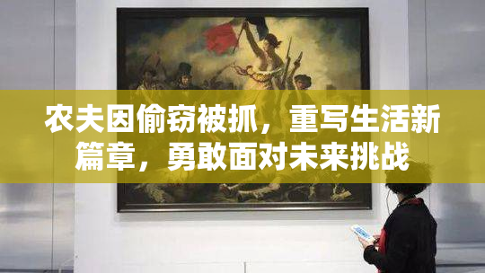 农夫因偷窃被抓，重写生活新篇章，勇敢面对未来挑战