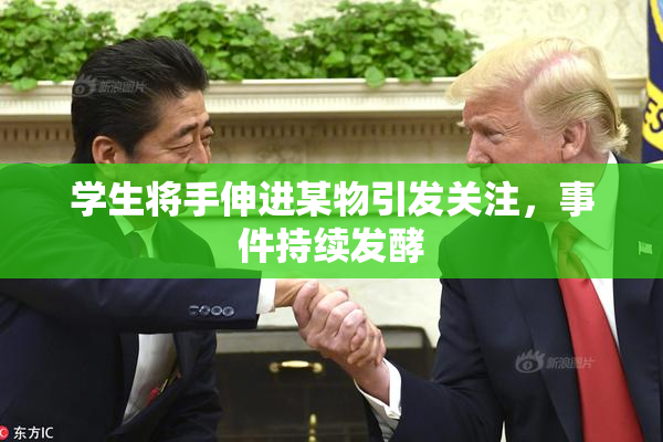 学生将手伸进某物引发关注，事件持续发酵