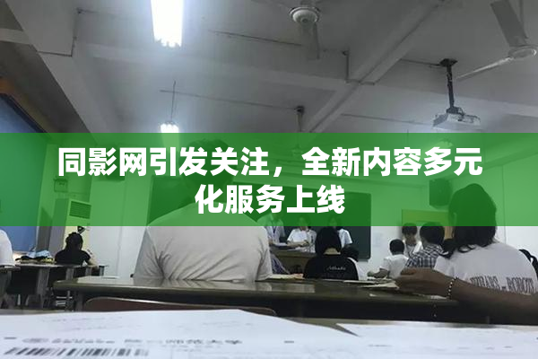 同影网引发关注，全新内容多元化服务上线