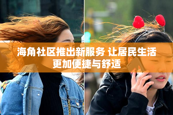 海角社区推出新服务 让居民生活更加便捷与舒适