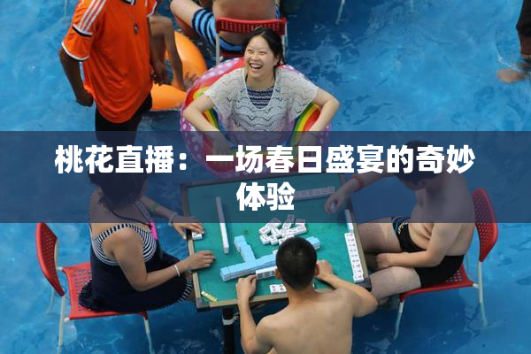 桃花直播：一场春日盛宴的奇妙体验