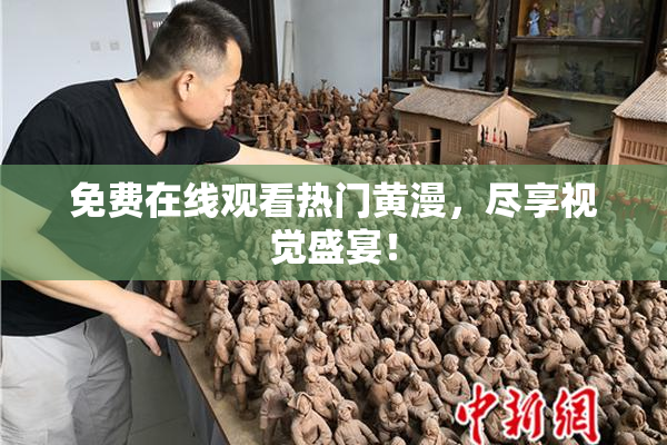 免费在线观看热门黄漫，尽享视觉盛宴！