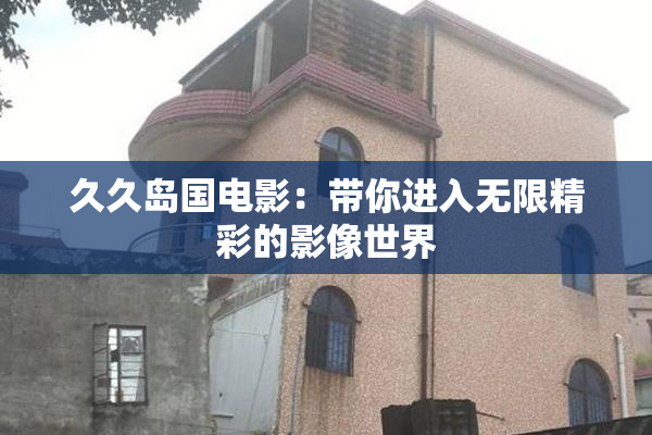 久久岛国电影：带你进入无限精彩的影像世界