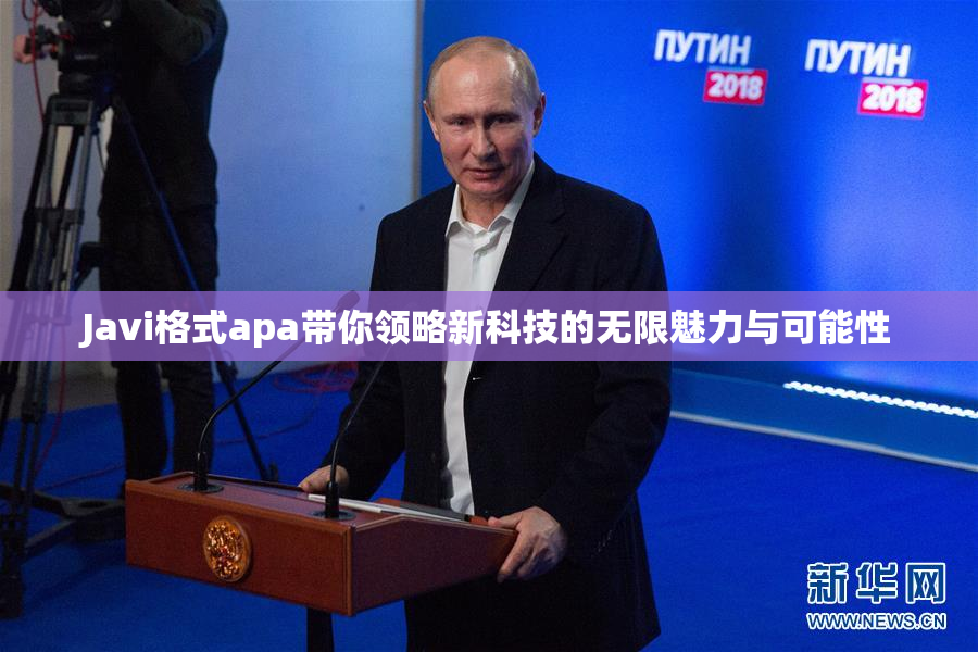 Javi格式apa带你领略新科技的无限魅力与可能性