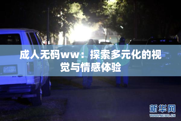 成人无码ww：探索多元化的视觉与情感体验