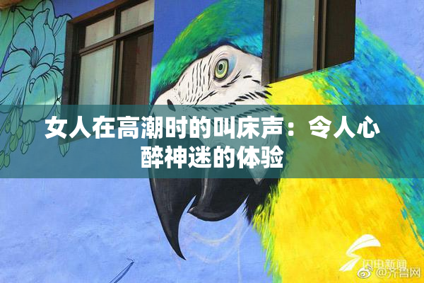 女人在高潮时的叫床声：令人心醉神迷的体验