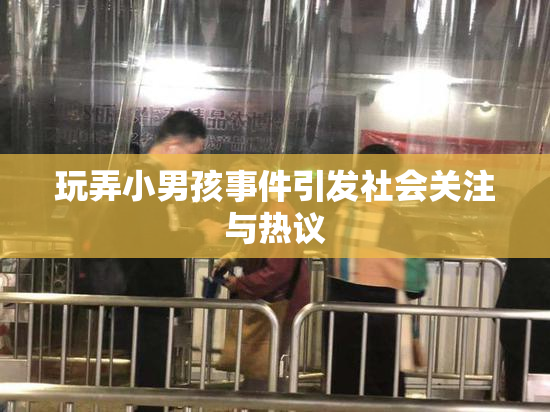 玩弄小男孩事件引发社会关注与热议