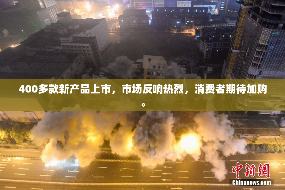 400多款新产品上市，市场反响热烈，消费者期待加购。