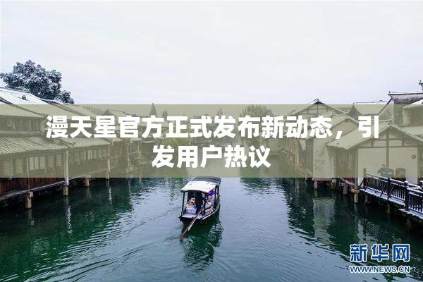 漫天星官方正式发布新动态，引发用户热议