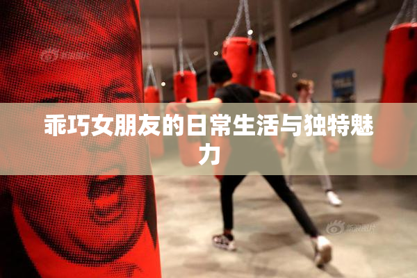 乖巧女朋友的日常生活与独特魅力