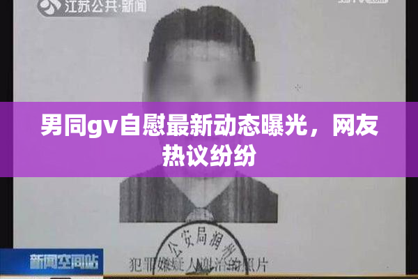 男同gv自慰最新动态曝光，网友热议纷纷