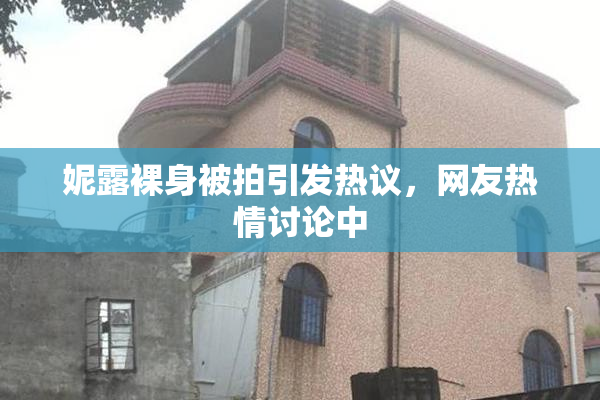 妮露裸身被拍引发热议，网友热情讨论中