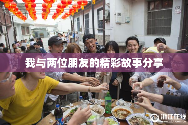 我与两位朋友的精彩故事分享