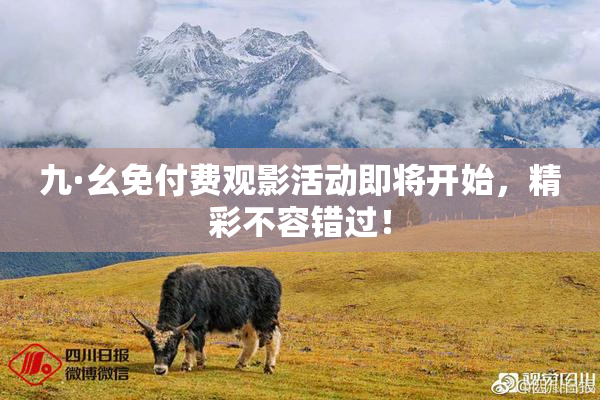 九·幺免付费观影活动即将开始，精彩不容错过！