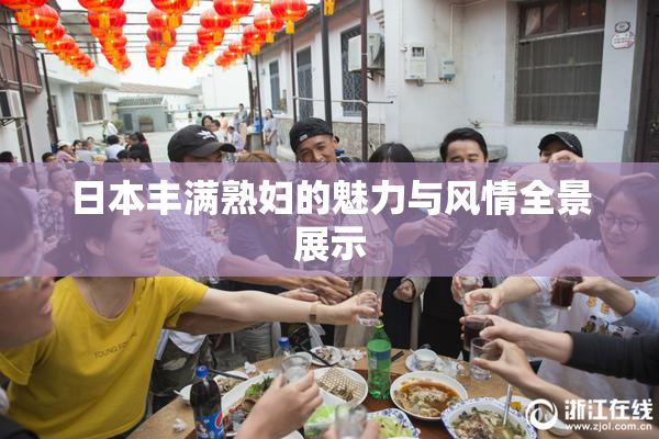 日本丰满熟妇的魅力与风情全景展示