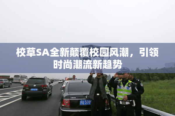 校草SA全新颠覆校园风潮，引领时尚潮流新趋势