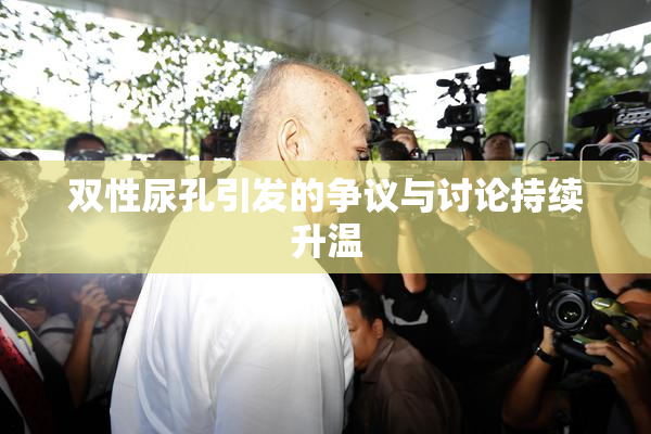 双性尿孔引发的争议与讨论持续升温