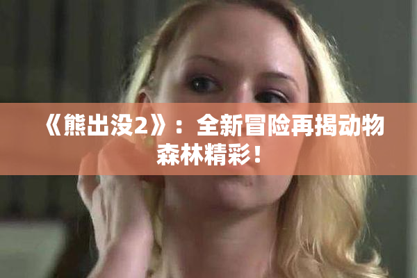 《熊出没2》：全新冒险再揭动物森林精彩！