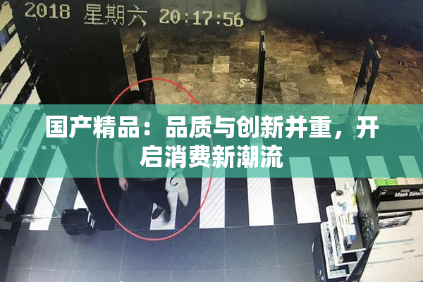 国产精品：品质与创新并重，开启消费新潮流