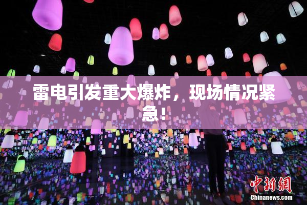 雷电引发重大爆炸，现场情况紧急！