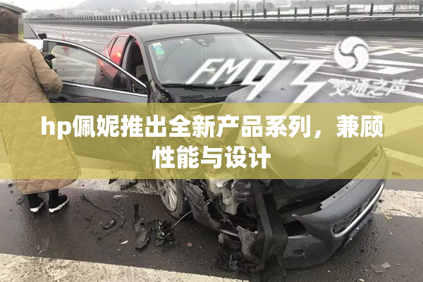 hp佩妮推出全新产品系列，兼顾性能与设计