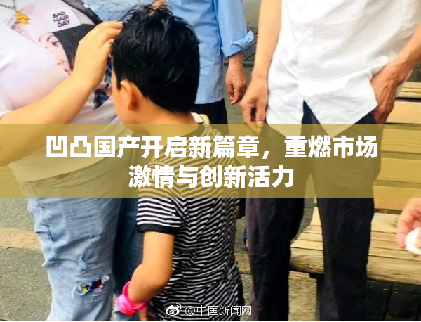 凹凸国产开启新篇章，重燃市场激情与创新活力