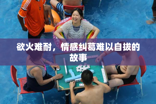欲火难耐，情感纠葛难以自拔的故事