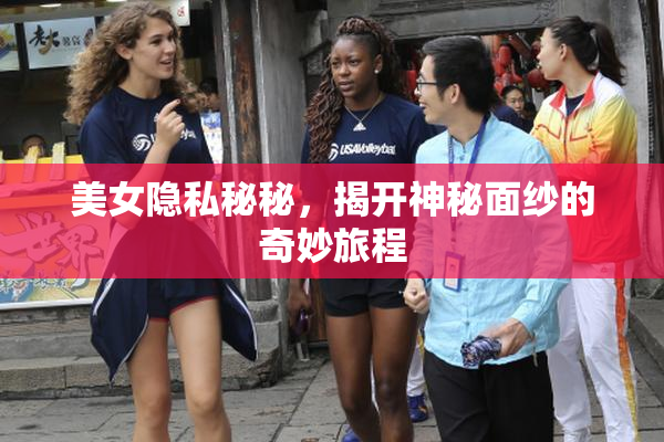 美女隐私秘秘，揭开神秘面纱的奇妙旅程