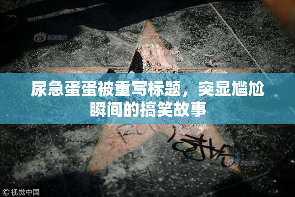 尿急蛋蛋被重写标题，突显尴尬瞬间的搞笑故事