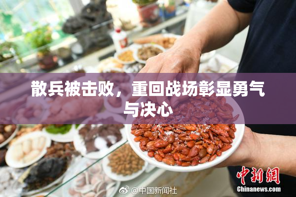 散兵被击败，重回战场彰显勇气与决心
