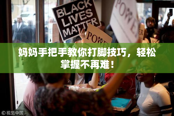 妈妈手把手教你打脚技巧，轻松掌握不再难！