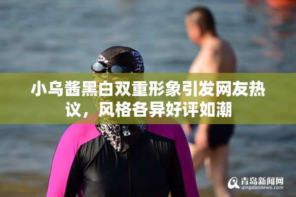 小乌酱黑白双重形象引发网友热议，风格各异好评如潮