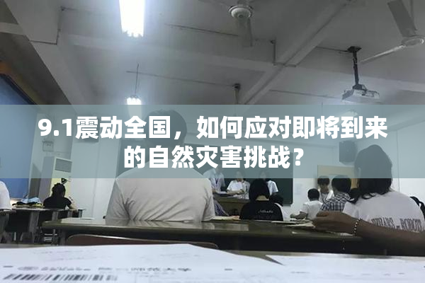 9.1震动全国，如何应对即将到来的自然灾害挑战？