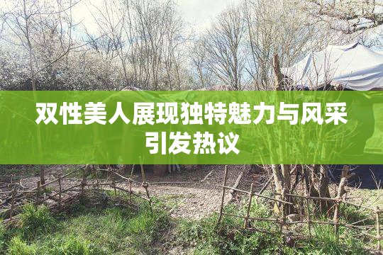 双性美人展现独特魅力与风采引发热议