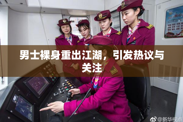 男士裸身重出江湖，引发热议与关注