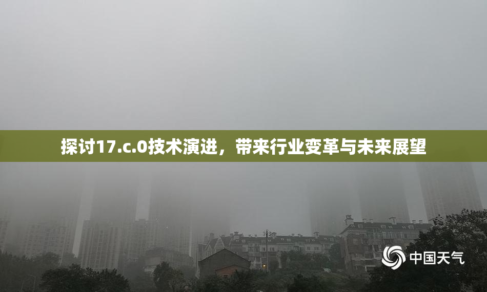 探讨17.c.0技术演进，带来行业变革与未来展望
