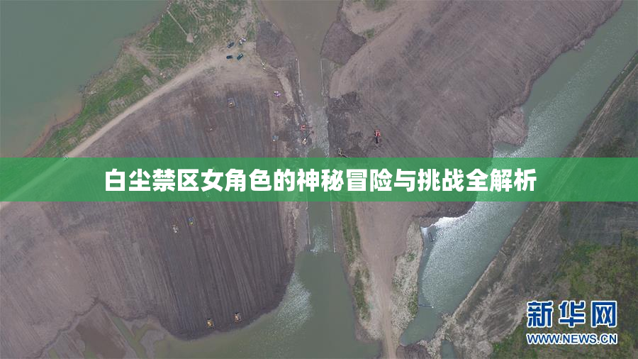 白尘禁区女角色的神秘冒险与挑战全解析