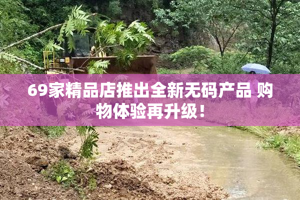 69家精品店推出全新无码产品 购物体验再升级！