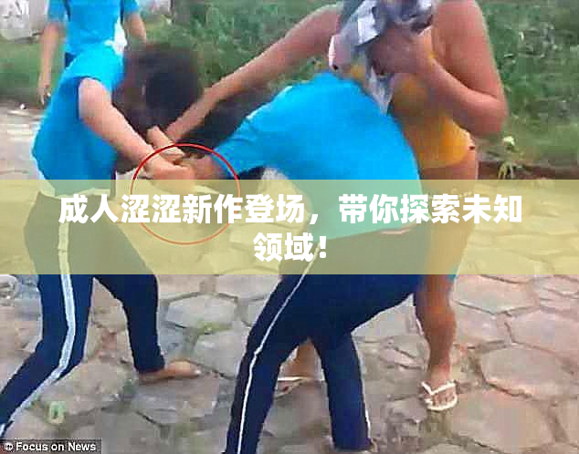 成人涩涩新作登场，带你探索未知领域！