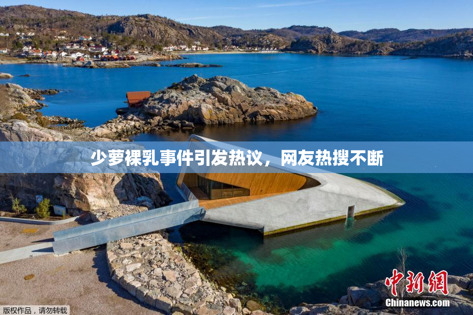 少萝裸乳事件引发热议，网友热搜不断