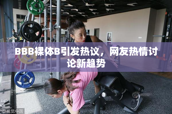 BBB裸体B引发热议，网友热情讨论新趋势