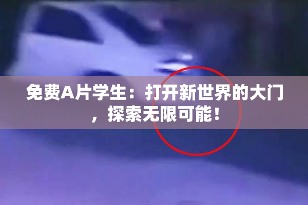免费A片学生：打开新世界的大门，探索无限可能！
