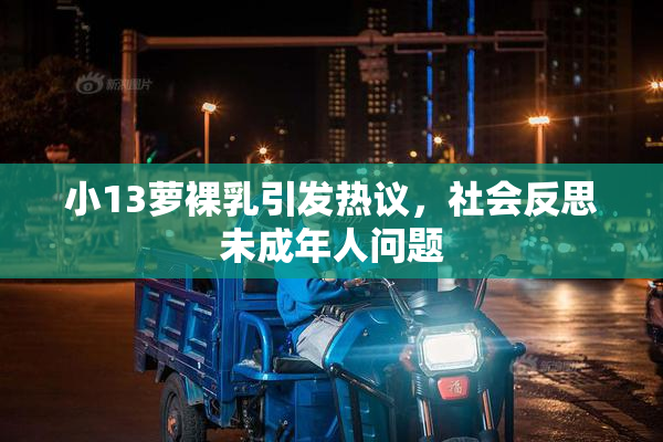 小13萝裸乳引发热议，社会反思未成年人问题