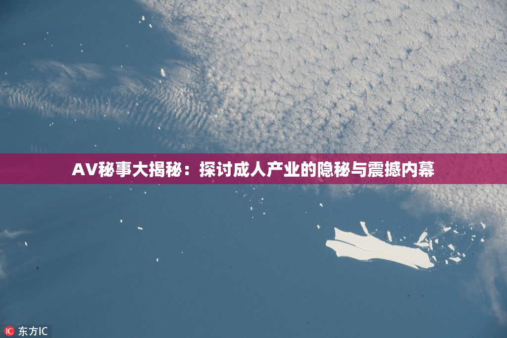 AV秘事大揭秘：探讨成人产业的隐秘与震撼内幕