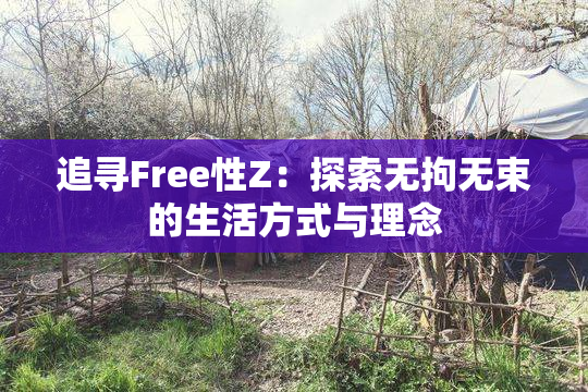 追寻Free性Z：探索无拘无束的生活方式与理念