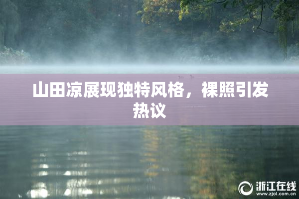 山田凉展现独特风格，裸照引发热议