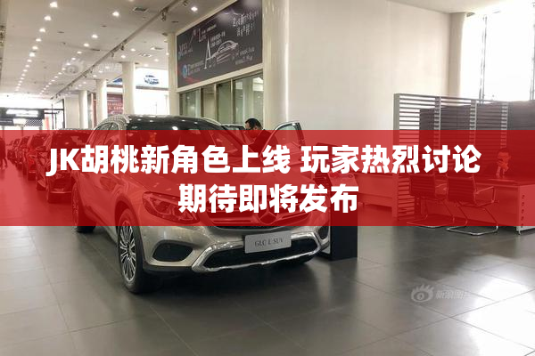 JK胡桃新角色上线 玩家热烈讨论期待即将发布